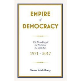 Empire of Democracy : the Remaking of the West Since the Cold War, 1971-2017