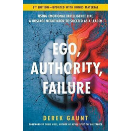 Ego, Authority, Failure : Using Emotional Intelligence Like a Hostage Negotiator to Succeed as a Leader - 2nd Edition