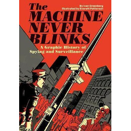 The Machine Never Blinks : a Graphic History of Spying and Surveillance