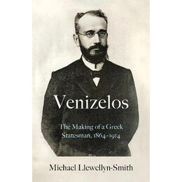 Venizelos : the Making of a Greek Statesman 1864-1914