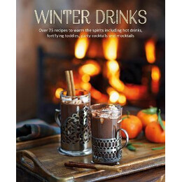 Winter Drinks : Over 75 Recipes to Warm the Spirits Including hot Drinks, Fortifying Toddies, Party Cocktails and Mocktails