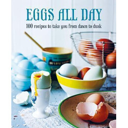 Eggs all day : 100 Recipes to Take you From Dawn to Dusk
