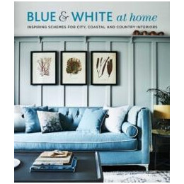 Blue & White at Home : Inspiring Schemes for Vintage, Coastal & Country Interiors