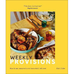 Weekly Provisions : how to eat Seasonally and Love What's Left Over