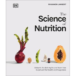 The Science of Nutrition : Debunk the Diet Myths and Learn how to eat Well for Health and Happiness
