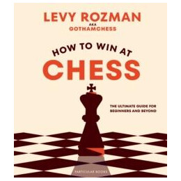 How to win at Chess : the Ultimate Guide for Beginners and Beyond