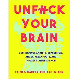 Unfuck Your Brain : Using Science to get Over Anxiety, Depression, Anger, Freak-Outs, and Triggers