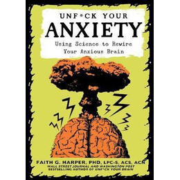 Unfuck Your Anxiety : Using Science to Rewire Your Anxious Brain