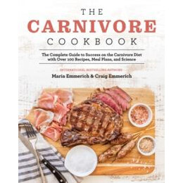 The Carnivore Cookbook : the Complete Guide to Success on the Carnivore Diet With Over 100 Recipes, Meal Plans, and Science