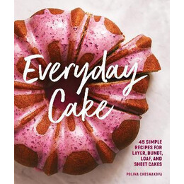 Everyday Cake : 45 Simple Recipes for Layer, Bundt, Loaf, and Sheet Cakes