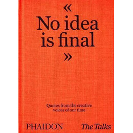 The Talks - no Idea is Final : Quotes From the Creative Voices of our Time