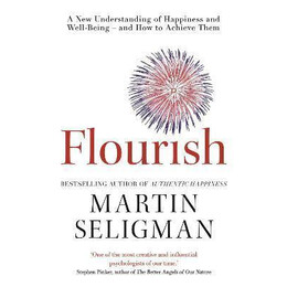 Flourish : a new Understanding of Happiness and Wellbeing: the Practical Guide to Using Positive Psychology to Make you Happier and Healthier