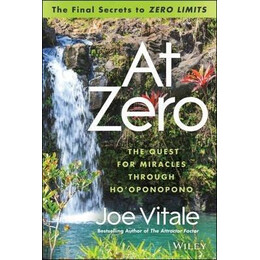 At Zero : the Final Secrets to "zero Limits" the Quest for Miracles Through Ho'oponopono