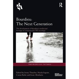 Bourdieu: the Next Generation : the Development of Bourdieu's Intellectual Heritage in Contemporary uk Sociology
