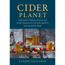 Cider Planet : Exploring the Producers, Practices, and Unique Traditions of Craft Cider and Perry From Around the World