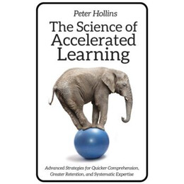 The Science of Accelerated Learning : Advanced Strategies for Quicker Comprehension, Greater Retention, and Systematic Expertise
