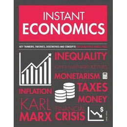 Instant Economics : key Thinkers, Theories, Discoveries and Concepts