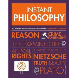 Instant Philosophy : key Thinkers, Theories, Discoveries and Concepts