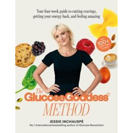 The Glucose Goddess Method : Your Four-Week Guide to Cutting Cravings, Getting Your Energy Back, and Feeling Amazing. With 100+ Super Easy Recipes