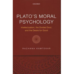 Plato's Moral Psychology : Intellectualism, the Divided Soul, and the Desire for Good