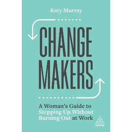 Change Makers : a Woman's Guide to Stepping up Without Burning out at Work