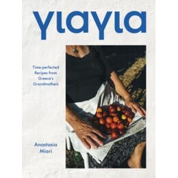 Yiayia : Time-Perfected Recipes From Greeces Grandmothers