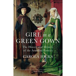 Girl in a Green Gown : the History and Mystery of the Arnolfini Portrait