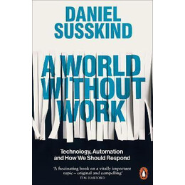 A World Without Work : Technology, Automation and how we Should Respond