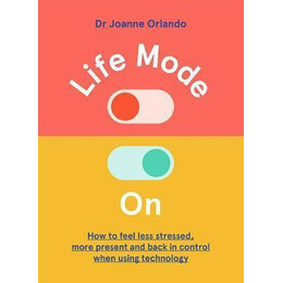 Life Mode on : how to Feel Less Stressed, More Present and Back in Control When Using Technology