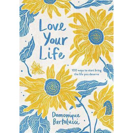 Love Your Life : 100 Ways to Start Living the Life you Deserve