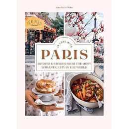 In Love With Paris : Recipes & Stories From the Most Romantic City in the World