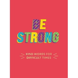Be Strong : Kind Words for Difficult Times