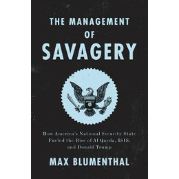 The Management of Savagery : how America's National Security State Fueled the Rise of al Qaeda, Isis, and Donald Trump