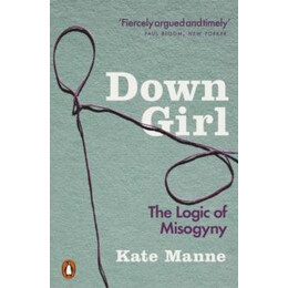 Down Girl : the Logic of Misogyny