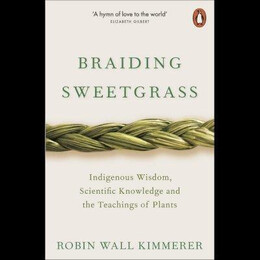 Braiding Sweetgrass : Indigenous Wisdom, Scientific Knowledge and the Teachings of Plants