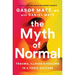 The Myth of Normal : Trauma, Illness, and Healing in a Toxic Culture