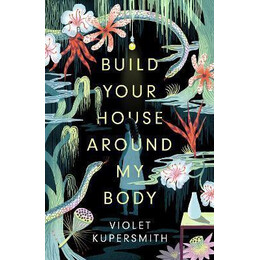 Build Your House Around my Body : Longlisted for the Women's Prize for Fiction 2022