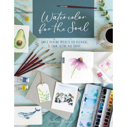 Watercolor for the Soul : Simple Painting Projects for Beginners, to Calm, Soothe and Inspire