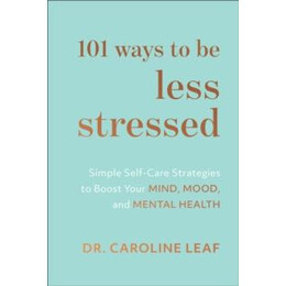 101 Ways to be Less Stressed – Simple Self–care Strategies to Boost Your Mind, Mood, and Mental Health