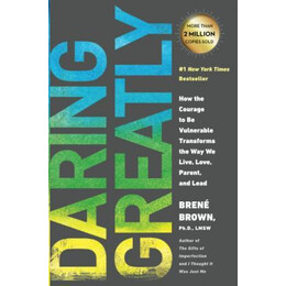 Daring Greatly : how the Courage to be Vulnerable Transforms the way we Live, Love, Parent, and Lead