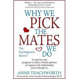 Why we Pick the Mates we do: a Step by Step Program to Select a Better Partner or Improve the Relationship you are Already in