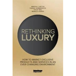 Rethinking Luxury : how to Market Exclusive Products and Services in an Ever-Changing Environment