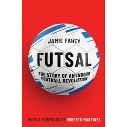 Futsal : the Story of an Indoor Football Revolution