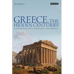 Greece, the Hidden Centuries : Turkish Rule From the Fall of Constantinople to Greek Independence