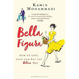 Bella Figura : how to Live, Love and eat the Italian way