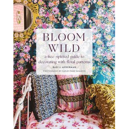 Bloom Wild: a Free-Spirited Guide to Decorating With Floral Patterns