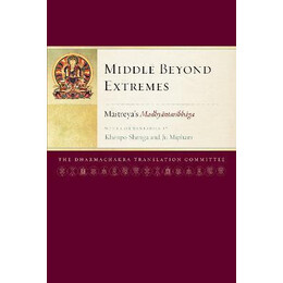 Middle Beyond Extremes : Maitreya's Madhyantavibhaga With Commentaries by Khenpo Shenga and ju Mipham