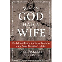 When god had a Wife : the Fall and Rise of the Sacred Feminine in the Judeo-Christian Tradition