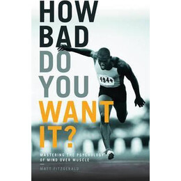 How bad do you Want it? : Mastering the Psychology of Mind Over Muscle