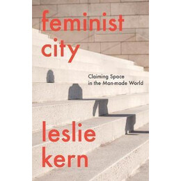 Feminist City : Claiming Space in a man-Made World